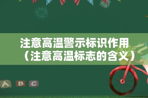 注意高温警示标识作用（注意高温标志的含义）
