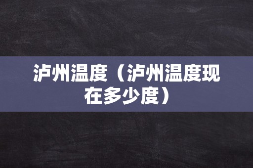 泸州温度（泸州温度现在多少度）
