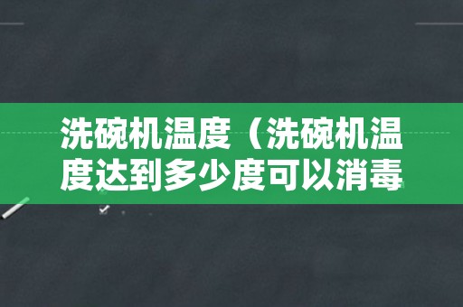 洗碗机温度（洗碗机温度达到多少度可以消毒）