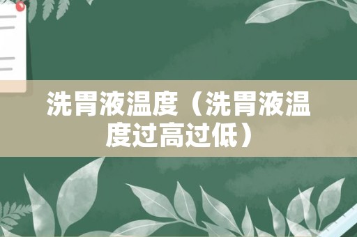 洗胃液温度（洗胃液温度过高过低）