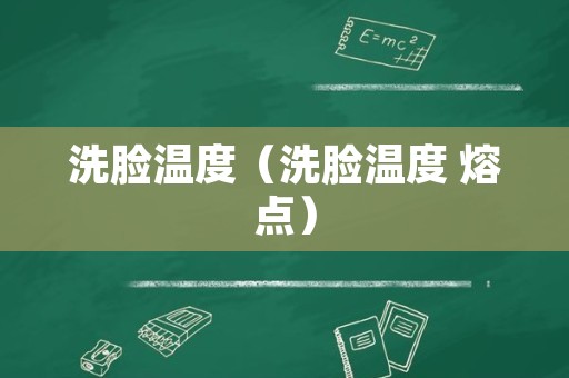 洗脸温度（洗脸温度 熔点）