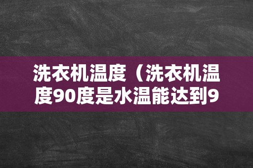 洗衣机温度（洗衣机温度90度是水温能达到90度吗）