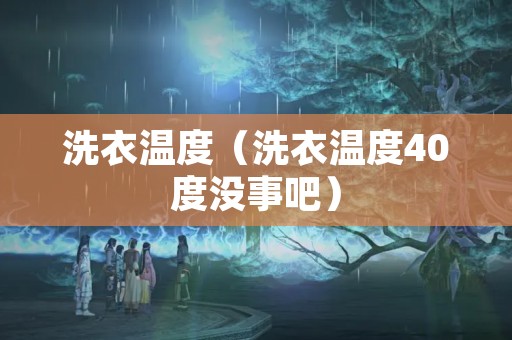 洗衣温度（洗衣温度40度没事吧）