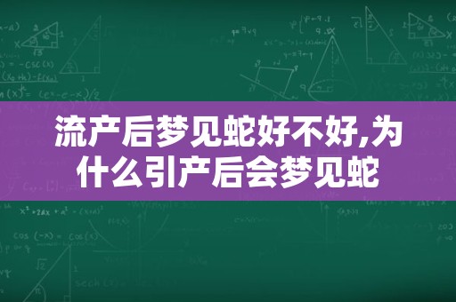 流产后梦见蛇好不好,为什么引产后会梦见蛇