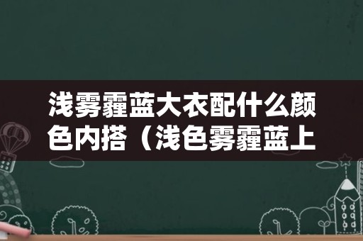 浅雾霾蓝大衣配什么颜色内搭（浅色雾霾蓝上衣怎么搭配）