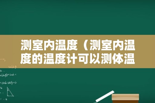 测室内温度（测室内温度的温度计可以测体温吗）