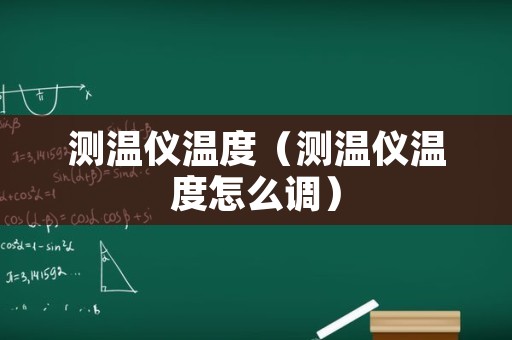 测温仪温度（测温仪温度怎么调）