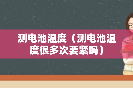 测电池温度（测电池温度很多次要紧吗）