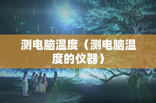 测电脑温度（测电脑温度的仪器）