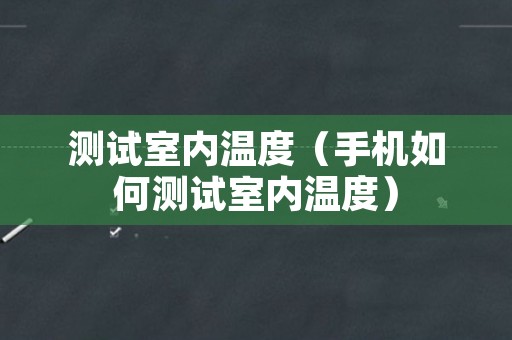 测试室内温度（手机如何测试室内温度）