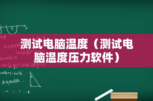 测试电脑温度（测试电脑温度压力软件）