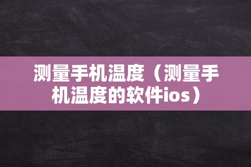 测量手机温度（测量手机温度的软件ios）