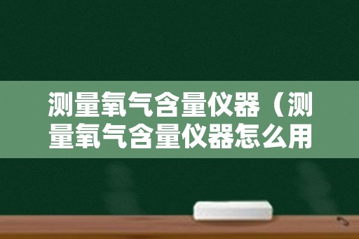 测量氧气含量仪器（测量氧气含量仪器怎么用）