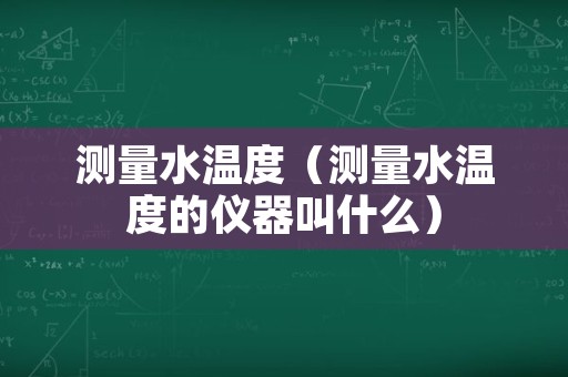 测量水温度（测量水温度的仪器叫什么）