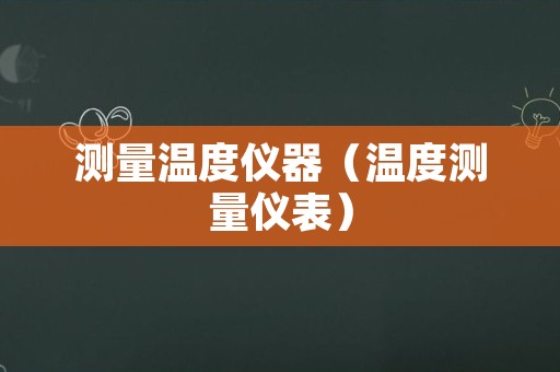 测量温度仪器（温度测量仪表）