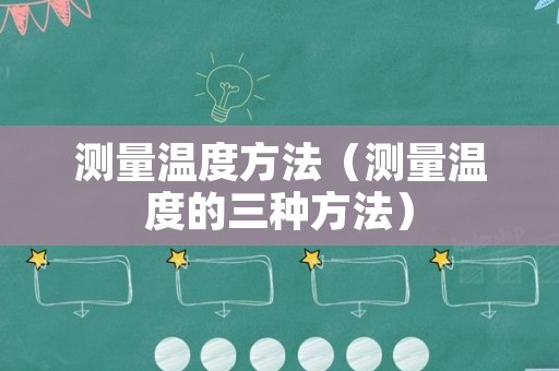 测量温度方法（测量温度的三种方法）