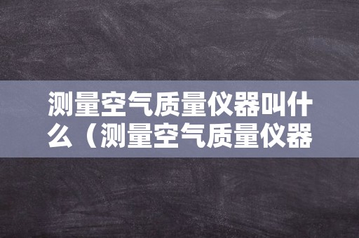 测量空气质量仪器叫什么（测量空气质量仪器叫什么名字）
