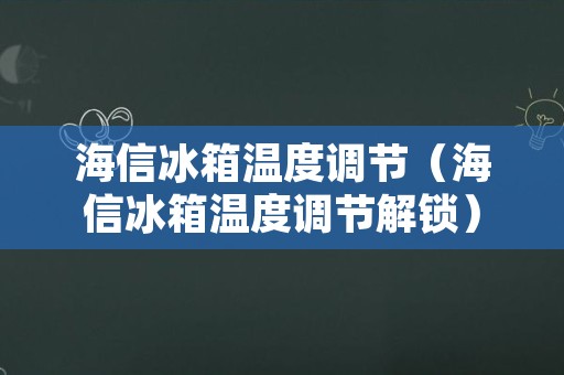 海信冰箱温度调节（海信冰箱温度调节解锁）