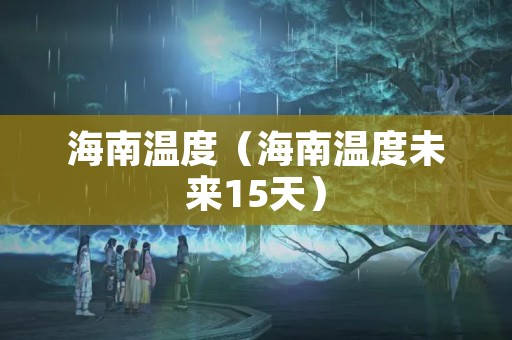 海南温度（海南温度未来15天）