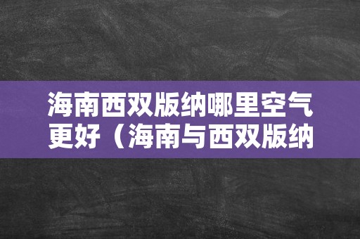 海南西双版纳哪里空气更好（海南与西双版纳哪里空气更好）
