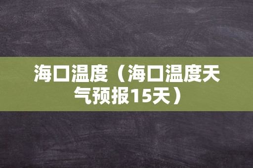 海口温度（海口温度天气预报15天）