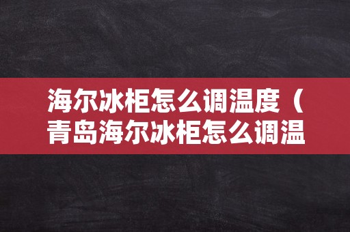 海尔冰柜怎么调温度（青岛海尔冰柜怎么调温度）