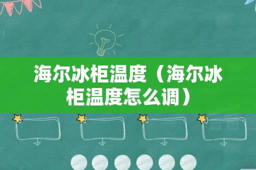 海尔冰柜温度（海尔冰柜温度怎么调）