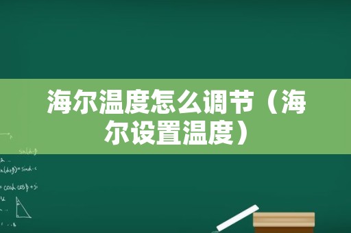 海尔温度怎么调节（海尔设置温度）