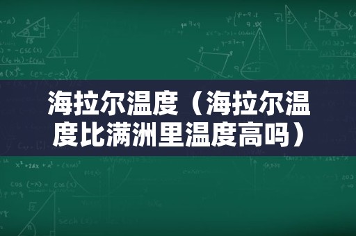 海拉尔温度（海拉尔温度比满洲里温度高吗）