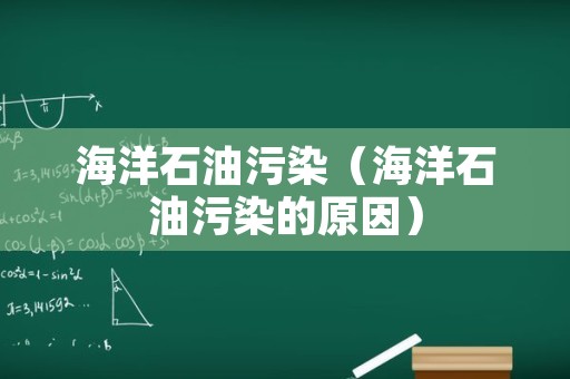 海洋石油污染（海洋石油污染的原因）