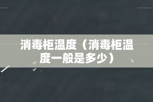 消毒柜温度（消毒柜温度一般是多少）