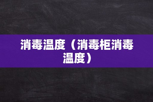 消毒温度（消毒柜消毒温度）