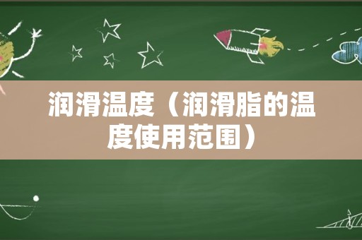润滑温度（润滑脂的温度使用范围）