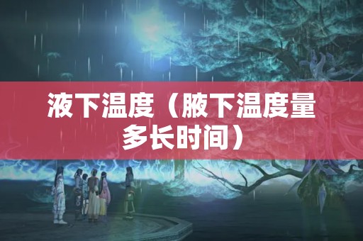 液下温度（腋下温度量多长时间）