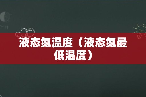 液态氮温度（液态氮最低温度）