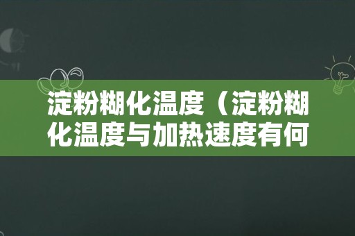 淀粉糊化温度（淀粉糊化温度与加热速度有何关系）