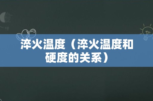 淬火温度（淬火温度和硬度的关系）