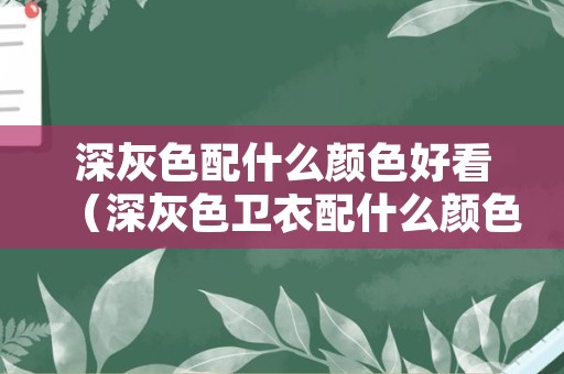 深灰色配什么颜色好看（深灰色卫衣配什么颜色好看）