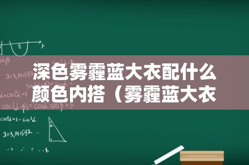 深色雾霾蓝大衣配什么颜色内搭（雾霾蓝大衣的搭配）