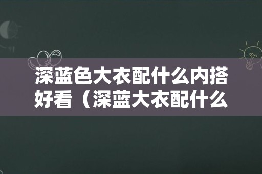 深蓝色大衣配什么内搭好看（深蓝大衣配什么颜色内搭）