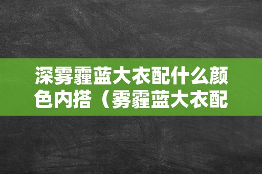 深雾霾蓝大衣配什么颜色内搭（雾霾蓝大衣配什么内搭好看）