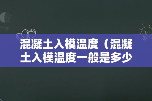 混凝土入模温度（混凝土入模温度一般是多少）