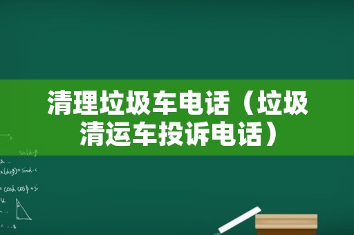 清理垃圾车电话（垃圾清运车投诉电话）