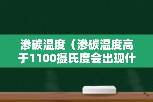 渗碳温度（渗碳温度高于1100摄氏度会出现什么问题）