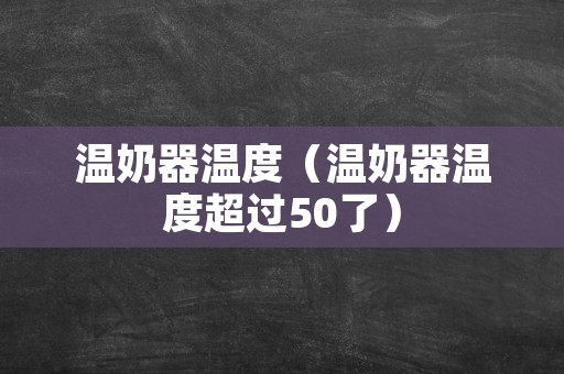 温奶器温度（温奶器温度超过50了）