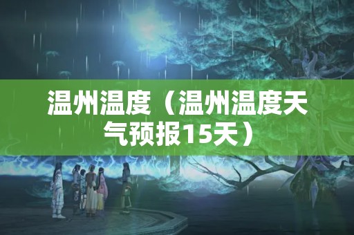 温州温度（温州温度天气预报15天）