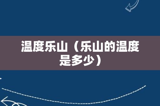 温度乐山（乐山的温度是多少）
