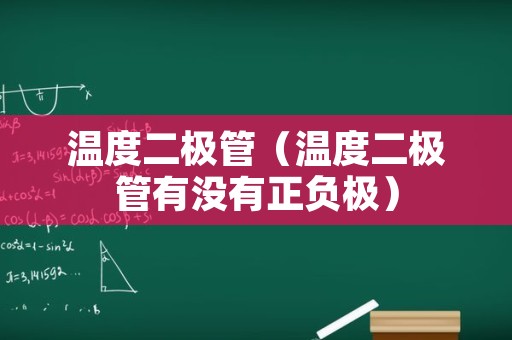 温度二极管（温度二极管有没有正负极）