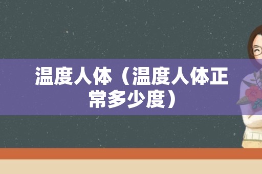 温度人体（温度人体正常多少度）