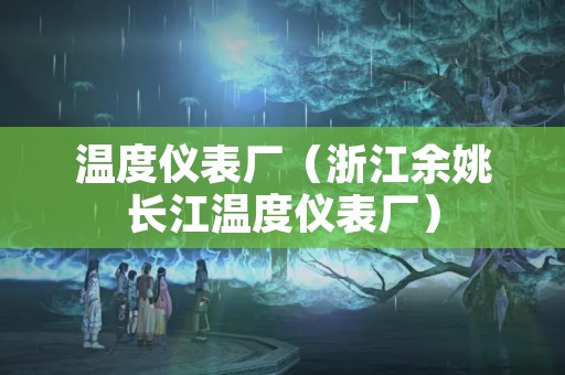 温度仪表厂（浙江余姚长江温度仪表厂）